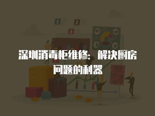 深圳消毒柜維修：解決廚房問題的利器