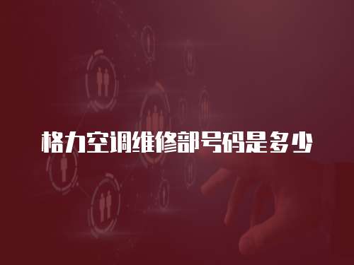 格力空調(diào)維修部號碼是多少