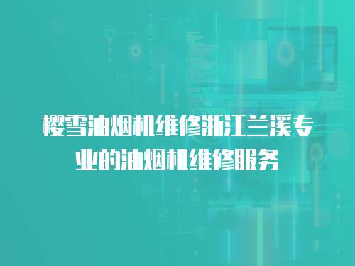 櫻雪油煙機(jī)維修浙江蘭溪專業(yè)的油煙機(jī)維修服務(wù)