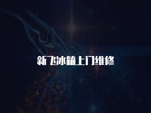 新飛冰箱上門維修