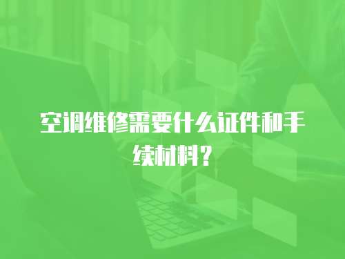 空調(diào)維修需要什么證件和手續(xù)材料？