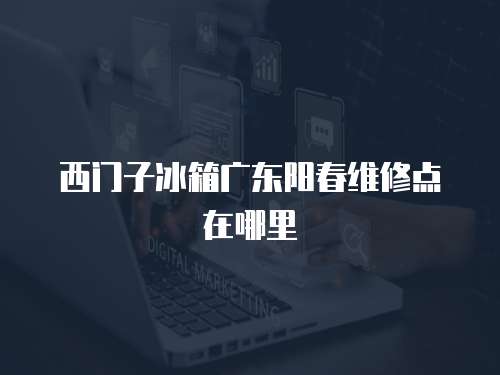 西門子冰箱廣東陽春維修點(diǎn)在哪里