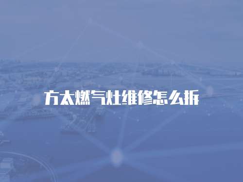 方太燃氣灶維修怎么拆