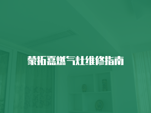 蒙拓嘉燃氣灶維修指南