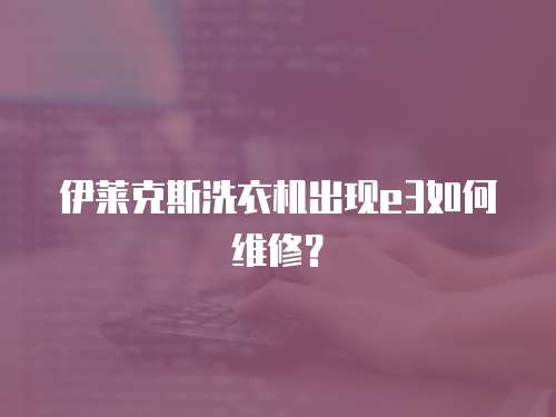 伊萊克斯洗衣機出現e3如何維修？
