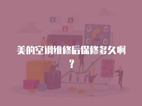 美的空調維修后保修多久啊？