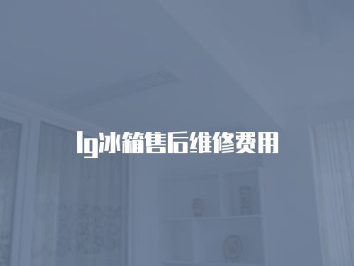 lg冰箱售后維修費用