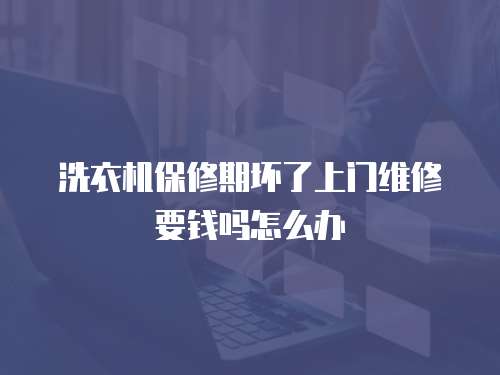 洗衣機保修期壞了上門維修要錢嗎怎么辦