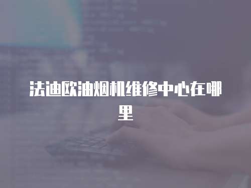 法迪歐油煙機維修中心在哪里