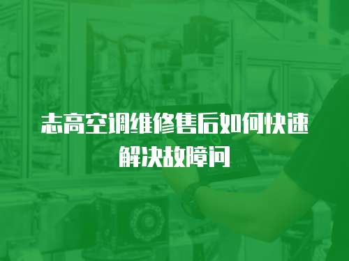 志高空調維修售后如何快速解決故障問