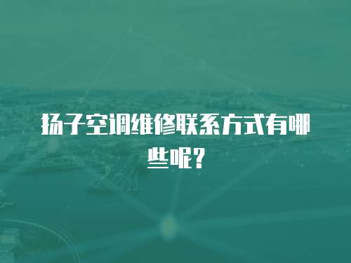 揚子空調維修聯系方式有哪些呢？