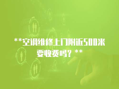 **空調(diào)維修上門附近500米要收費嗎？**