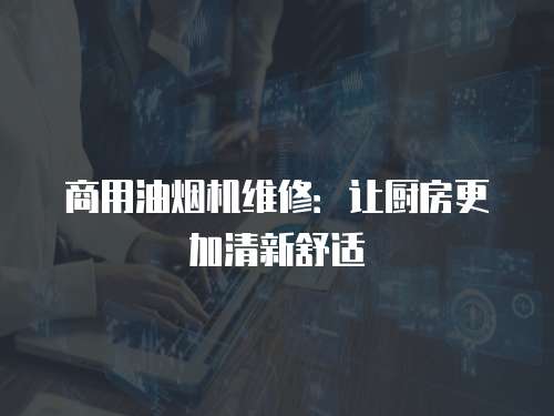 商用油煙機維修：讓廚房更加清新舒適