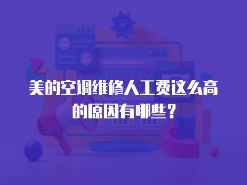 美的空調(diào)維修人工費這么高的原因有哪些？