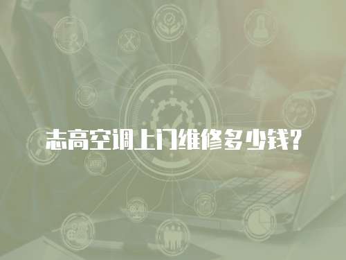 志高空調上門維修多少錢？