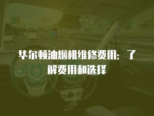 華爾頓油煙機(jī)維修費(fèi)用：了解費(fèi)用和選擇