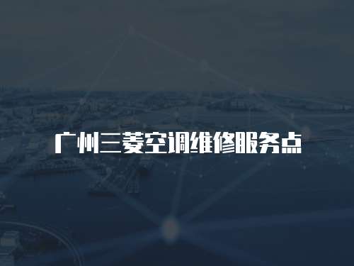 廣州三菱空調維修服務點