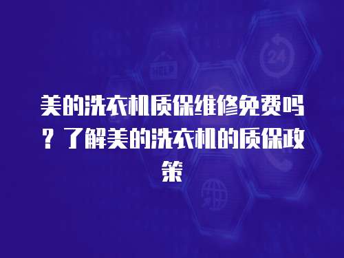 美的洗衣機質保維修免費嗎？了解美的洗衣機的質保政策