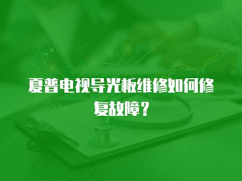 夏普電視導光板維修如何修復故障？
