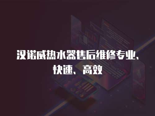 漢諾威熱水器售后維修專業(yè)、快速、高效