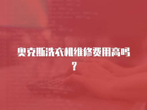 奧克斯洗衣機維修費用高嗎？
