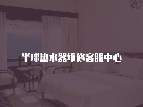 半球熱水器維修客服中心