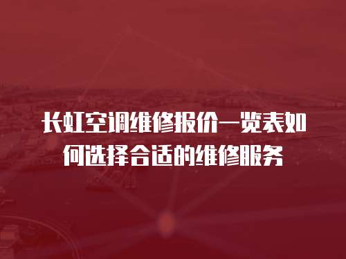 長虹空調維修報價一覽表如何選擇合適的維修服務