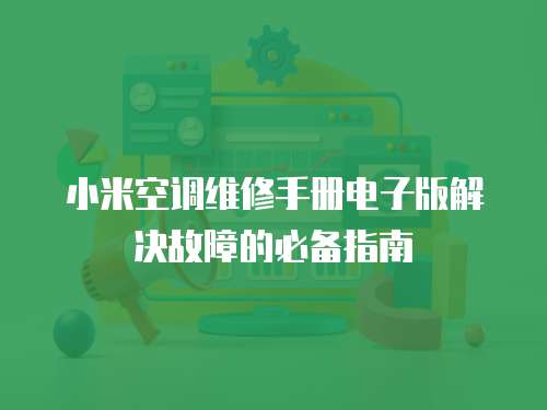 小米空調(diào)維修手冊電子版解決故障的必備指南