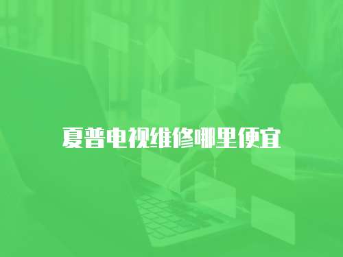 夏普電視維修哪里便宜