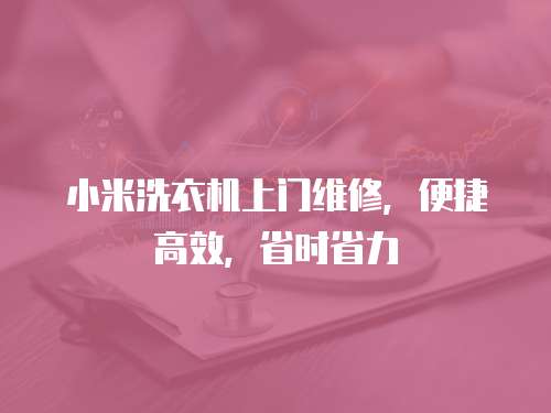 小米洗衣機上門維修，便捷高效，省時省力