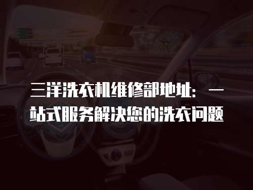 三洋洗衣機(jī)維修部地址：一站式服務(wù)解決您的洗衣問題