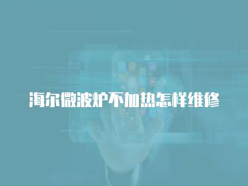 海爾微波爐不加熱怎樣維修