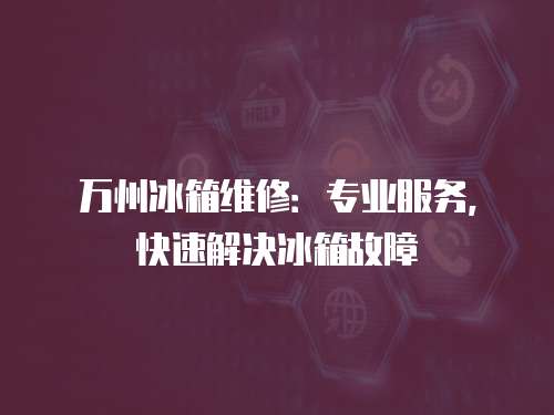 萬州冰箱維修：專業服務，快速解決冰箱故障