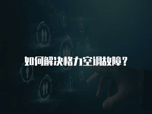 如何解決格力空調(diào)故障？