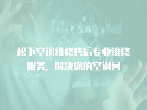 松下空調(diào)維修售后專業(yè)維修服務(wù)，解決您的空調(diào)問