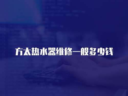 方太熱水器維修一般多少錢