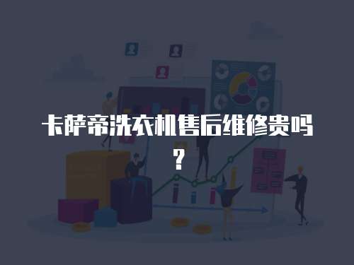 卡薩帝洗衣機售后維修貴嗎？