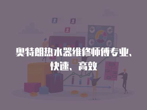 奧特朗熱水器維修師傅專業、快速、高效