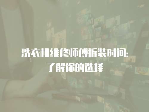 洗衣機維修師傅拆裝時間：了解你的選擇