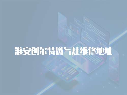 淮安創爾特燃氣灶維修地址