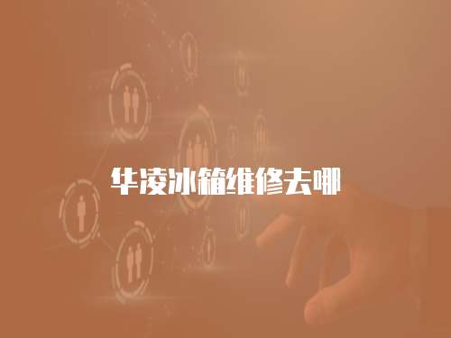 華凌冰箱維修去哪