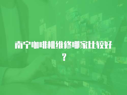 南寧咖啡機維修哪家比較好？