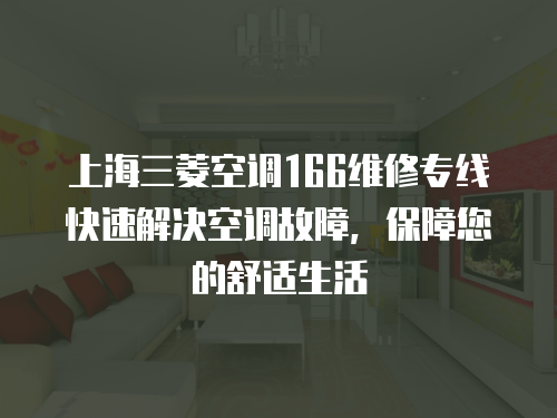 上海三菱空調(diào)166維修專線快速解決空調(diào)故障，保障您的舒適生活