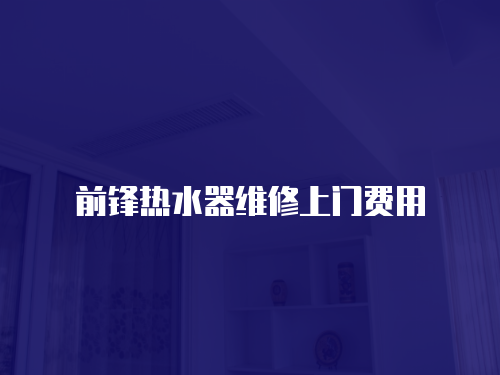 前鋒熱水器維修上門費(fèi)用