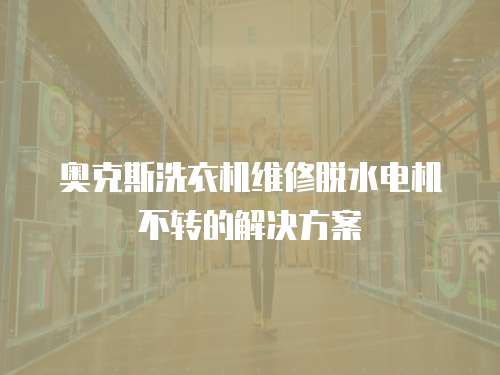 奧克斯洗衣機維修脫水電機不轉的解決方案