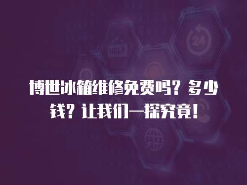 博世冰箱維修免費嗎？多少錢？讓我們一探究竟！