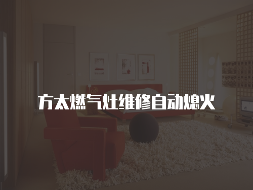 方太燃?xì)庠罹S修自動(dòng)熄火