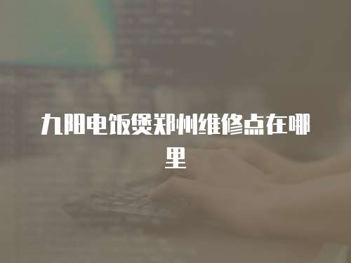 九陽電飯煲鄭州維修點在哪里