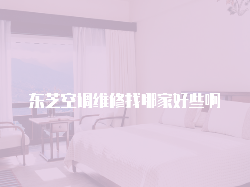 東芝空調維修找哪家好些啊