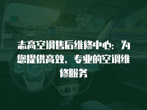 志高空調(diào)售后維修中心：為您提供高效、專業(yè)的空調(diào)維修服務(wù)